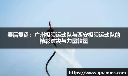 赛后复盘：广州极限运动队与西安极限运动队的精彩对决与力量较量