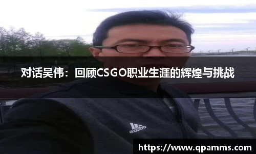 对话吴伟：回顾CSGO职业生涯的辉煌与挑战