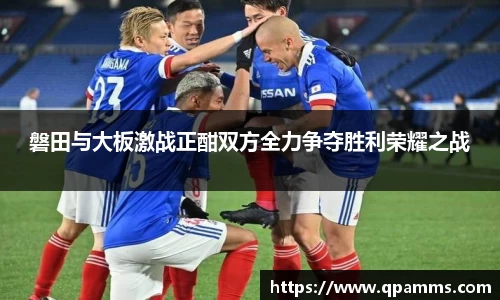 磐田与大板激战正酣双方全力争夺胜利荣耀之战