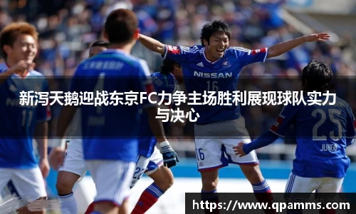 新泻天鹅迎战东京FC力争主场胜利展现球队实力与决心