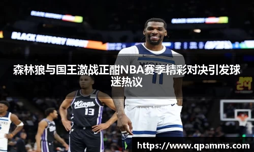 森林狼与国王激战正酣NBA赛季精彩对决引发球迷热议